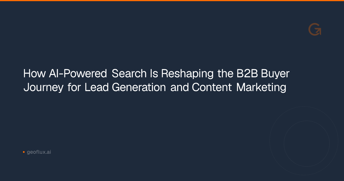 How AI-Powered Search Is Reshaping the B2B Buyer Journey for Lead Generation and Content Marketing